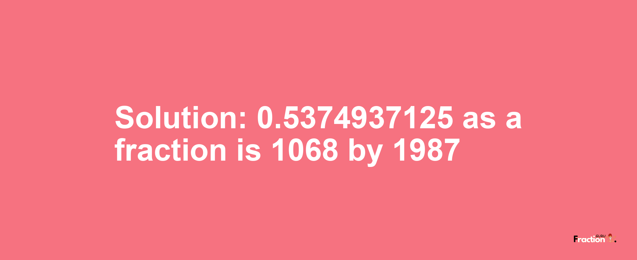 Solution:0.5374937125 as a fraction is 1068/1987